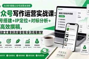 (19914期)公众号写作运营实战课:账号搭建+IP定位+对标分析+AI高效撰稿,从爆款文章到流量变现全流程教学