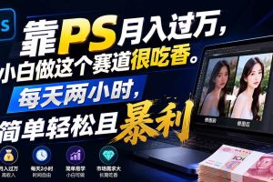 （19916期）靠PS月入过万，小白做这个赛道很吃香。每天两小时，简单轻松且暴利