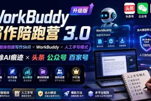 (19920期)WorkBuddy写作陪跑营3.0-更新:Ai智能体创建写作Skill×WorkBuddy×人工手写模式×去除AI痕迹×头条公众号百家号
