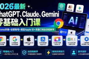 （19923期）2026最新ChatGPT、Claude、Gemini零基础入门课：Chrome环境+谷歌账号+美区Apple ID+充值订阅全流程教学