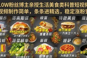 抖音10W粉丝博主亲授生活美食类科普短视频教学,视频制作简单,条条进精选,稳定涨粉变现