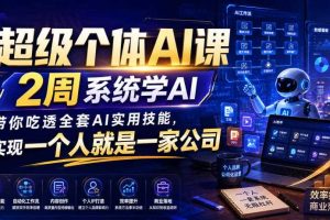 超级个体AI课，2周系统学AI，带你吃透全套AI实用技能，实现一个人就是一家公司（更新0818）