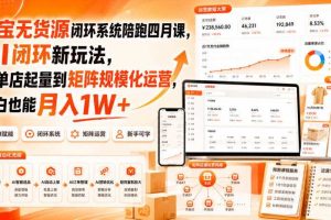 淘宝无货源闭环系统陪跑四月课,AI闭环新玩法,从单店起量到矩阵规模化运营,小白也能月入1W+