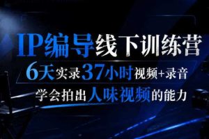 后浪·IP编导线下训练营，6天实录37小时视频+录音，学会拍出人味视频的能力