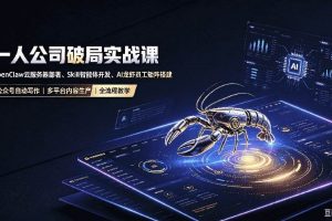 (19995期)一人公司破局实战课|OpenClaw云服务器部署、Skill智能体开发、AI龙虾员工矩阵搭建,公众号自动写作与多平台内容…