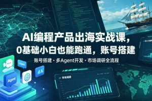 AI编程产品出海实战课，0基础小白也能跑通，账号搭建・多Agent开发・市场调研全流程，月入千刀跨境变现教程（更新0822）