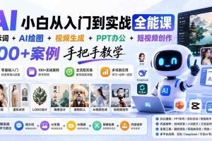 (20018期)AI小白从入门到实战全能课:提示词+AI绘图+视频生成+PPT办公+短视频创作,100+案例手把手教学