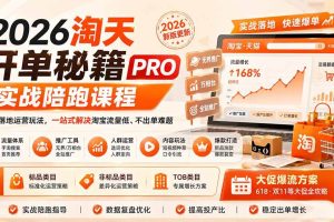 (20029期)2026淘天开单秘籍PRO实战陪跑课程:全套落地运营玩法,一站式解决淘宝流量低、不出单难题(更新260823)