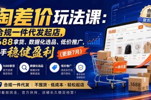 (20028期)淘差价玩法课:合规一件代发起店,1688拿货、数据化选品、低价推广,新手稳健盈利(更新8月)