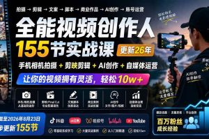 (20031期)全能视频创作人155节实战课-更新26年8月:手机相机拍摄+剪映剪辑+AI创作+自媒体运营,让你的视频拥有灵活,轻松10w
