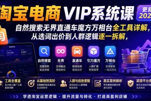(20035期)淘宝电商VIP系统课-更新8月;自然搜索无界直通车魔方万相台全工具详解,从选词出价到人群逻辑逐一拆解