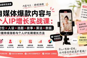 （20046期）自媒体爆款内容与个人IP增长实战课：定位+人设+选题+故事+算法+数据，掌握持续涨粉与个人IP长期增长方法