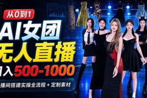 (20051期)AI 女团无人直播,躺入500-1000每天,直播间搭建实操全流程+定制素材