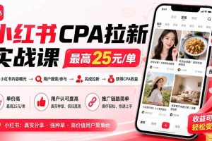(20049期)小红书CPA拉新实战课-更新8月24:最高25元/单,小红书内容曝光—用户搜索/参与—完成拉新—获得CPA收益
