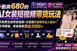 (20053期)外面卖680的AI女装短视频带货玩法:手机免费生成带货视频+分发到抖音快手达人挂车+提示词模板,单条视频佣金2000+