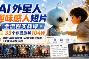 AI外星人趣味感人短片全流程实战课,33个作品涨粉104W,附赠AI催泪短片+AI亲情短片拆解+工作流与提示词