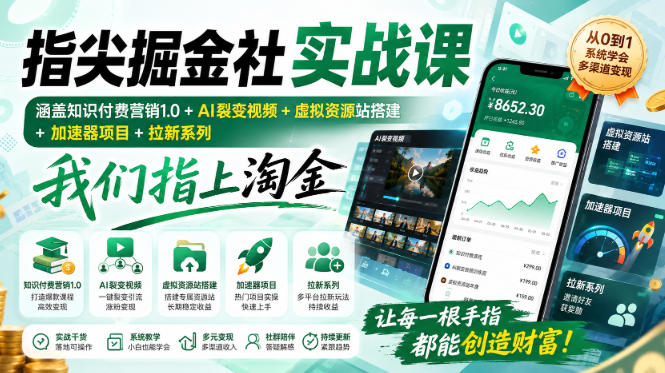 指尖掘金社实战课,涵盖知识付费营销1.0+AI裂变视频+虚拟资源站搭建+加速器项目+拉新系列,我们指上淘金!