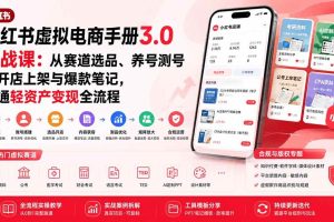 (20054期)小红书虚拟电商手册3.0实战课:从赛道选品、养号测号到开店上架与爆款笔记,跑通轻资产变现全流程