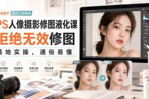 PS人像摄影修图液化课,拒绝无效修图,落地实操,通俗易懂