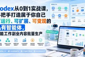 Codex从0到1实战课,手把手打造属于你自己可运行、可扩展、可变现的私有智能体,赋能工作副业内容批量生产