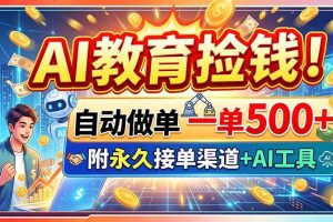 （20088期）AI教育捡钱！自动做单一单500+，附永久接单渠道+AI工具