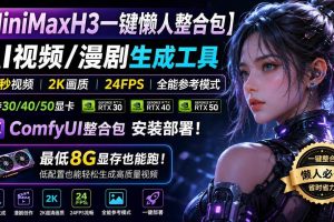 （20130期）MiniMaxH3一键懒人整合包：AI视频/漫剧生成工具，15秒视频_2K画质_24FPS_全能模式，支持30_40_50显卡，8g显存也能跑