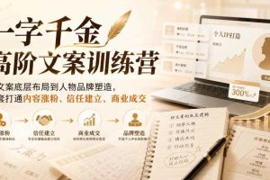 一字千金高阶文案训练营，从文案底层布局到人物品牌塑造，一套打通内容涨粉、信任建立、商业成交