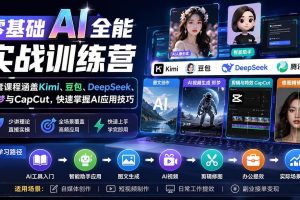 （20134期）零基础AI全能实战训练营：9套课程涵盖Kimi、豆包、DeepSeek、即梦与CapCut，快速掌握AI应用技巧