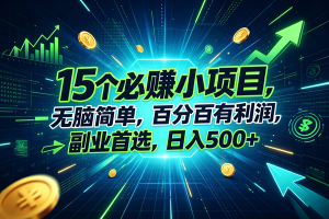 （20136期）15个必赚的小项目，无脑简单，百分百赚米，副业的首选，日入500+