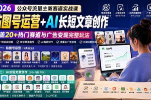 （20153期）公众号流量主双赛道实战课：贴图号运营+AI长短文章创作，覆盖20+热门赛道与广告变现完整玩法
