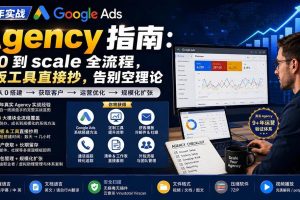 （20139期）9 年实战 Google Ads Agency 指南：从 0 到 scale 全流程，模板工具直接抄，告别空理论【原创双语字幕】