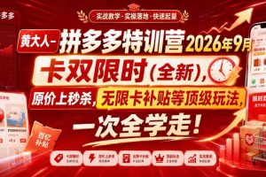 黄大人-拼多多特训营2026年9月,卡双限时(全新),原价上秒杀,无限卡补贴等顶级玩法,一次全学走!