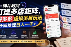 （20164期）碎片时间打理多店矩阵，拼多多虚拟类目玩法，长期稳定日入一千+