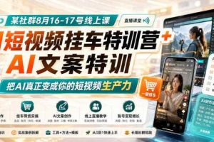某社群8月16-17号线上课,AI短视频挂车特训营+AI文案特训,把AI真正变成你的短视频生产力