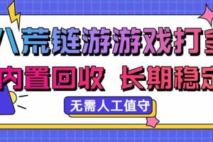 （20175期）八荒链游，游戏打金，内置回收，无需人工值守，长期稳定收益