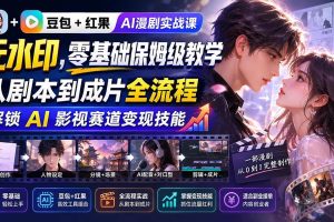 (20179期)豆包+红果AI漫剧实战课-无水印,零基础保姆级教学,从剧本到成片全流程,解锁 AI 影视赛道变现技能