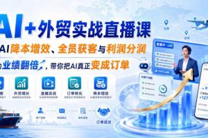 AI+外贸实战直播课,用AI降本增效、全员获客与利润分润,推动业绩翻倍,带你把AI真正变成订单(26.08.31)