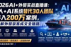 （20196期）2026AI+外贸实战直播课：1人+AI系统替代30人团队年入200万案例，拆解外贸获客成交全链路