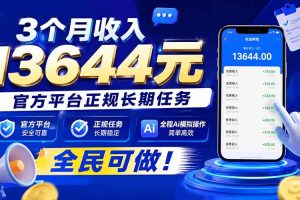 （20303期）3个月收入13644元，官方平台正规长期任务，全程Ai模拟操作 全民可做！