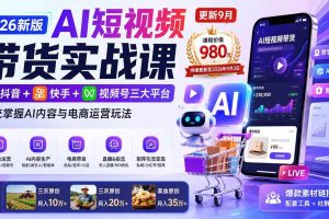 (20235期)2026新版AI短视频带货实战课-更新9月:抖音+快手+视频号三大平台,系统掌握AI内容与电商运营玩法