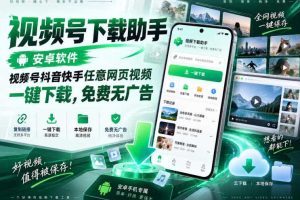 视频号下载助手,安卓软件,视频号抖音快手任意网页视频,一键下载,免费无广告