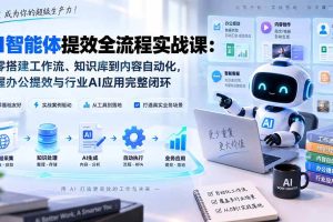 （20260期）AI智能体提效全流程实战课：从零搭建工作流、知识库到内容自动化，掌握办公提效与行业AI应用完整闭环