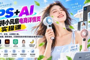 PS+AI手持小风扇电商详情页实操课|结合GPT、豆包、AI修图工具,从产品拍摄、精修调色、文案策划到详情页海报全套落地实战