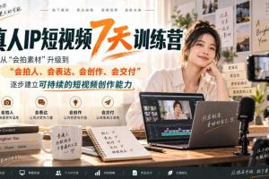 真人IP短视频7天训练营，从“会拍素材”升级到“会拍人、会表达、会创作、会交付”，逐步建立可持续的短视频创作能力