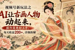 视频号新玩法之AI让古画人物动起来,操作简单好上手,每天收益200+,详细拆解
