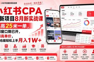 小红书CPA拉新项目8月新实战课，最高25米一单，红利窗口期已开，狂賺高单价，小白也能轻松上手月入1W+（更新0907）