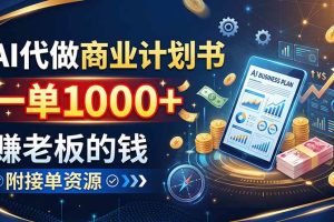 (20303期)AI代做商业计划书,一单1000+,赚老板的钱,附接单资源