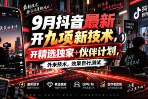 9月抖音最新开九项新技术,开精选独家+伙伴计划,外来技术,效果自行测试