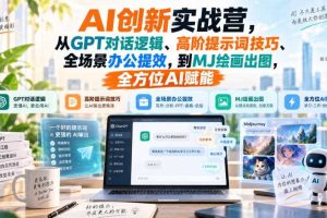 AI创新实战营，从GPT对话逻辑、高阶提示词技巧、全场景办公提效，到MJ绘画出图，全方位AI赋能