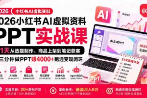 （20312期）2026小红书AI虚拟资料PPT实战课：21天从选题制作、商品上架到笔记获客，AI三分钟做PPT赚4000+跑通变现闭环